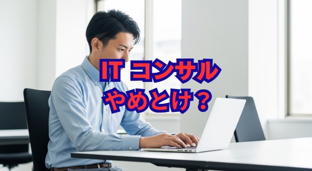 ITコンサルはやめとけ？後悔する理由と目指す価値
