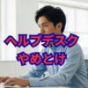 「ヘルプデスクはやめとけ」は本当？後悔しないための全知識